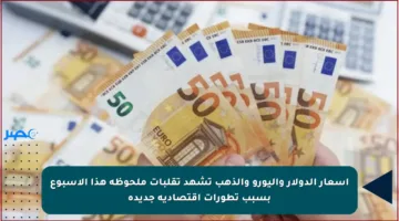 أسعار الدولار واليورو والذهب تشهد تقلبات ملحوظة هذا الأسبوع بسبب تطورات اقتصادية جديدة